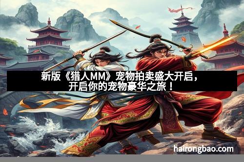 新版《猎人MM》宠物拍卖盛大开启,开启你的宠物豪华之旅!